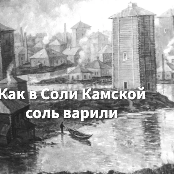 Как в Соли Камской соль варили